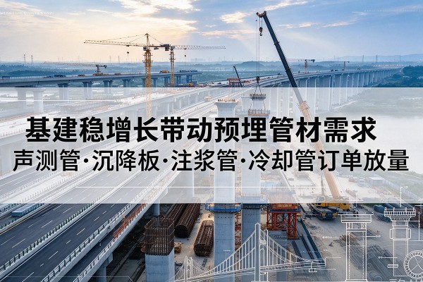平谷区基建稳增长带动预埋监测管材需求，声测管、沉降板、注浆管订单持续放量